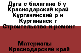 Дуги с балагана б/у - Краснодарский край, Курганинский р-н, Курганинск г. Строительство и ремонт » Материалы   . Краснодарский край